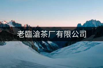 老臨滄茶廠有限公司