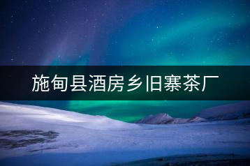 施甸縣酒房鄉(xiāng)舊寨茶廠(chǎng)