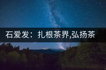 石愛發(fā)：扎根茶界,弘揚(yáng)茶文化的傳播