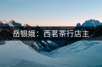 岳銀娥:西茗茶行店主