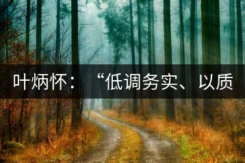 葉炳懷：“低調(diào)務(wù)實(shí)、以質(zhì)取勝”