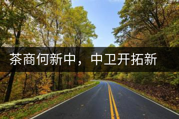 茶商何新中,中衛(wèi)開拓新市場