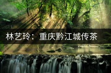 林藝玲:重慶黔江城傳茶道