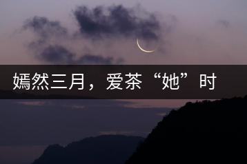 嫣然三月，愛茶“她”時代