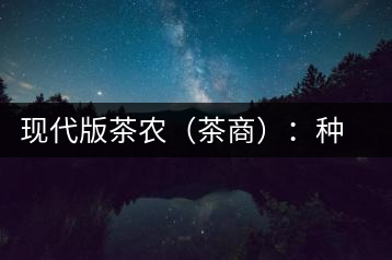 現(xiàn)代版茶農(nóng)（茶商）：種茶炒茶賣(mài)茶開(kāi)茶館