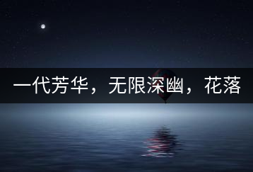 一代芳華，無限深幽，花落滿庭芳！