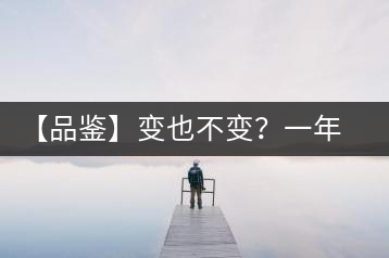 【品鑒】變也不變？一年一款，亦苦亦甜