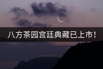 八方茶園宮廷典藏已上市！