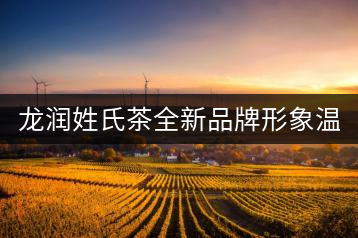 龍潤姓氏茶全新品牌形象溫暖上線！