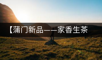 【蒲門新品——家香生茶】品之，是家的味道，存之，是家的思念