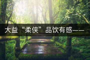 大益“柔俠”品飲有感——又醇又厚為柔俠，亦苦亦甜是人生