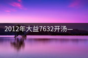 2012年大益7632開湯——香氣十足，甜味明顯