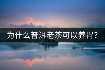 為什么普洱老茶可以養(yǎng)胃？