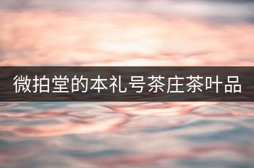 微拍堂的本禮號(hào)茶莊茶葉品質(zhì)如何？