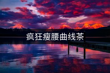 瘋狂瘦腰曲線(xiàn)茶