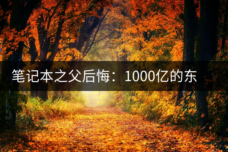 筆記本之父后悔：1000億的東西只賣出零頭