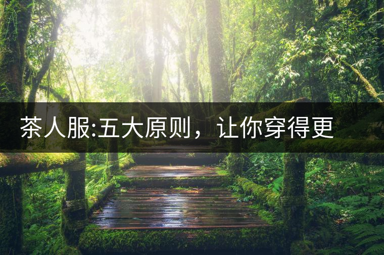 茶人服:五大原則，讓你穿得更漂亮茶人服：五大原則，讓你穿得更漂亮