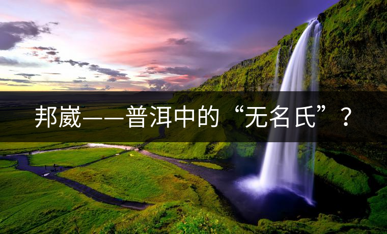 邦崴——普洱中的“無名氏”？