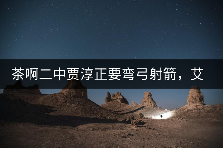 茶啊二中賈淳正要彎弓射箭，艾主任打醒他的美夢，教室的燈壞了