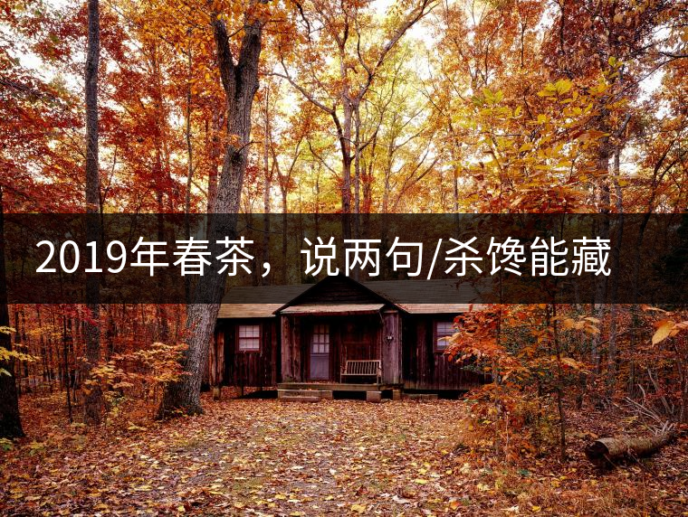 2019年春茶，說(shuō)兩句/殺饞能藏的茶了解下