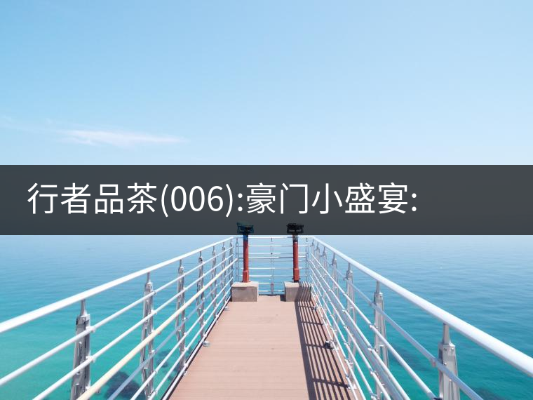 行者品茶(006):豪門小盛宴:鳳凰窩，易武國有林，天門山行者品茶(006)：豪門小盛宴：鳳凰窩，易武國有林，天門山