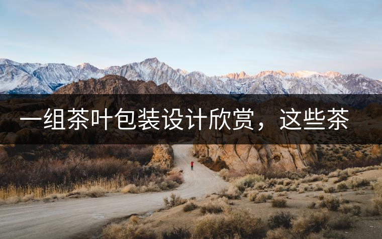 一組茶葉包裝設(shè)計(jì)欣賞，這些茶包裝很吸睛一組茶葉包裝設(shè)計(jì)欣賞，這些茶包裝很吸睛