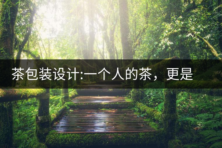 茶包裝設(shè)計(jì):一個(gè)人的茶，更是一種境界茶包裝設(shè)計(jì)：一個(gè)人的茶，更是一種境界