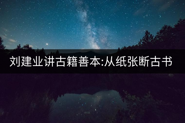劉建業(yè)講古籍善本:從紙張斷古書的年代，綿紙與麻紙你...劉建業(yè)講古籍善本：從紙張斷古書的年代，綿紙與麻紙你會區(qū)分嗎？
