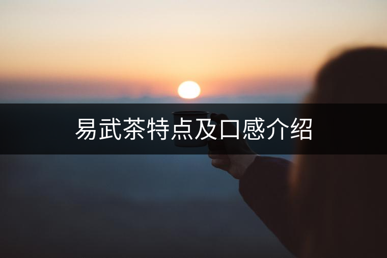 易武茶特點(diǎn)及口感介紹 易武茶特點(diǎn)及口感介紹