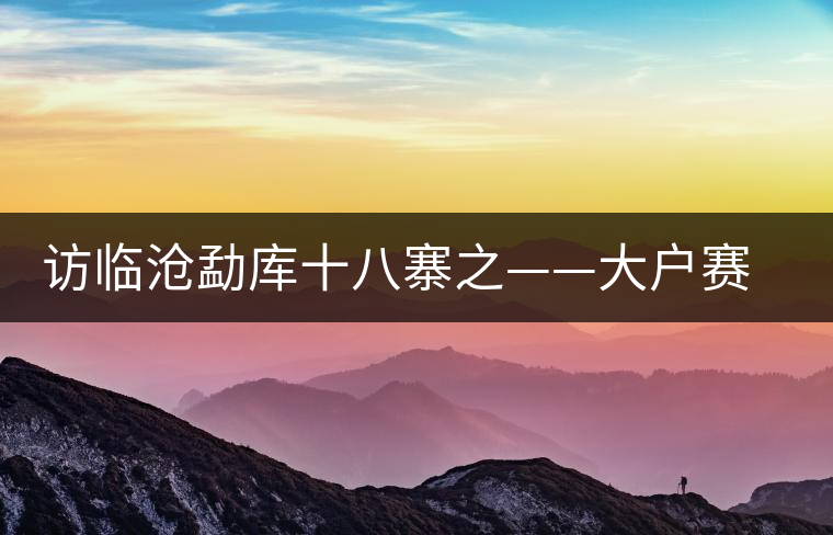 訪臨滄勐庫十八寨之——大戶賽、公弄小戶賽