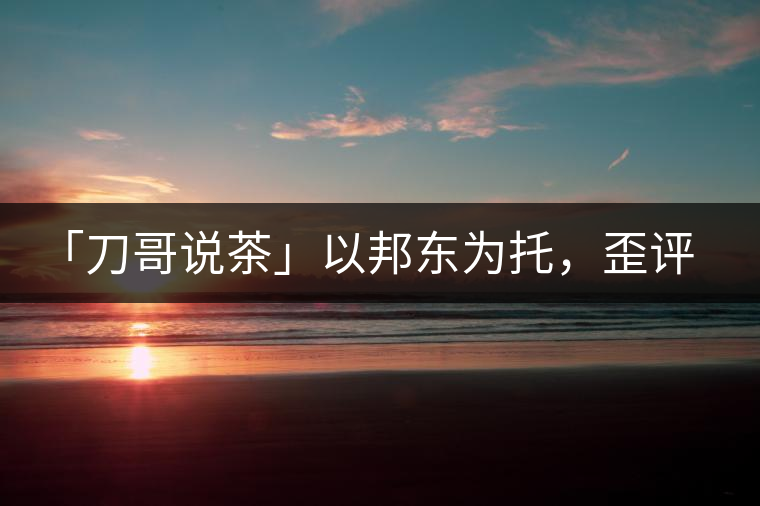 「刀哥說茶」以邦東為托，歪評小戶賽
