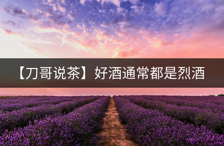 【刀哥說茶】好酒通常都是烈酒，好茶豈非通常都是苦茶