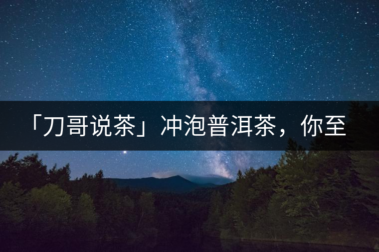 「刀哥說茶」沖泡普洱茶，你至少需要準(zhǔn)備六樣器具