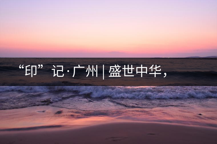 “印”記·廣州 | 盛世中華，國飲中茶-中茶新時代大紅印七十周年尊享紀念羊城首發(fā)