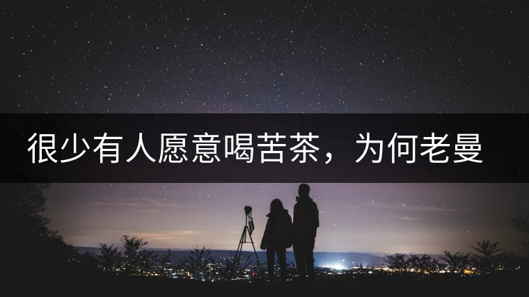 很少有人愿意喝苦茶，為何老曼峨的普洱卻受人追捧?很少有人愿意喝苦茶，為何老曼峨的普洱卻受人追捧？