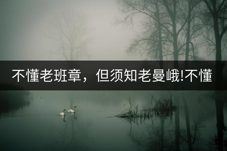 不懂老班章，但須知老曼峨!不懂老班章，但須知老曼峨！