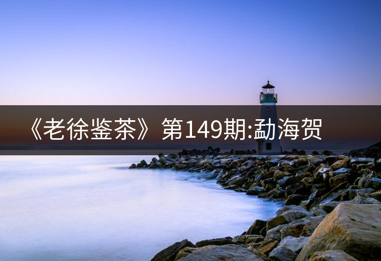 《老徐鑒茶》第149期:勐海賀開(kāi)古樹(shù)茶(生茶)品鑒報(bào)告《老徐鑒茶》第149期:勐海賀開(kāi)古樹(shù)茶(生茶)品鑒報(bào)告 《老徐鑒茶》第149期:勐海賀開(kāi)古樹(shù)茶(生茶)品鑒報(bào)告《老徐鑒茶》第149期:勐海賀開(kāi)古樹(shù)茶(生茶)品鑒報(bào)告