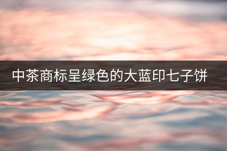 中茶商標呈綠色的大藍印七子餅，為何被稱作“藍印”？