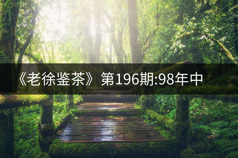 《老徐鑒茶》第196期:98年中茶牌熟茶品鑒報(bào)告《老徐鑒茶》