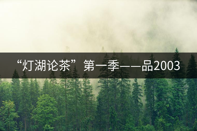 “燈湖論茶”第一季——品2003年大益坨、1955年下關(guān)坨“紅中紅”