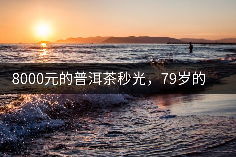 8000元的普洱茶秒光，79歲的大益如何讓年輕人愛(ài)上喝茶?8000元的普洱茶秒光，79歲的大益如何讓年輕人愛(ài)上喝茶？