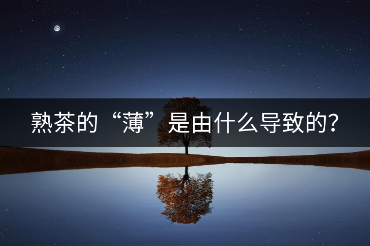 熟茶的“薄”是由什么導(dǎo)致的？