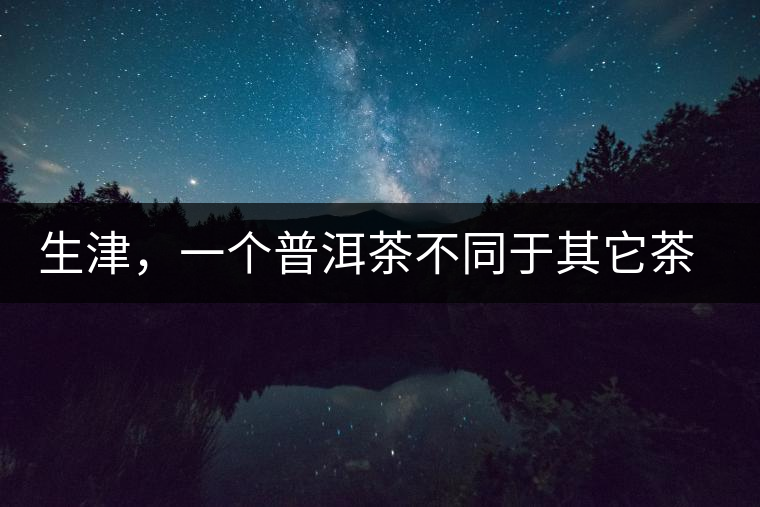 生津，一個普洱茶不同于其它茶類的品鑒指標