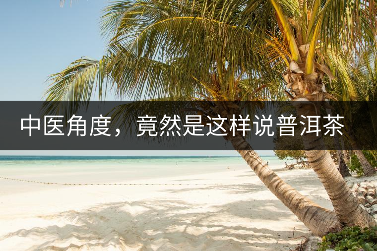 中醫(yī)角度，竟然是這樣說普洱茶的