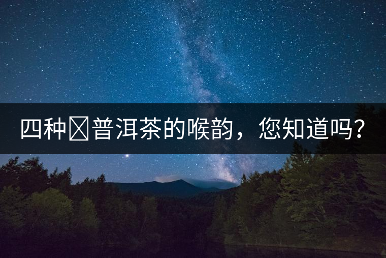 四種?普洱茶的喉韻，您知道嗎？