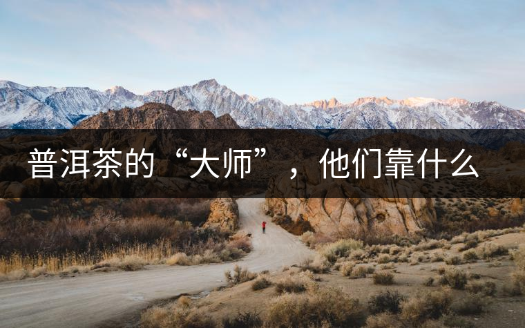 普洱茶的“大師”，他們靠什么來斷茶？