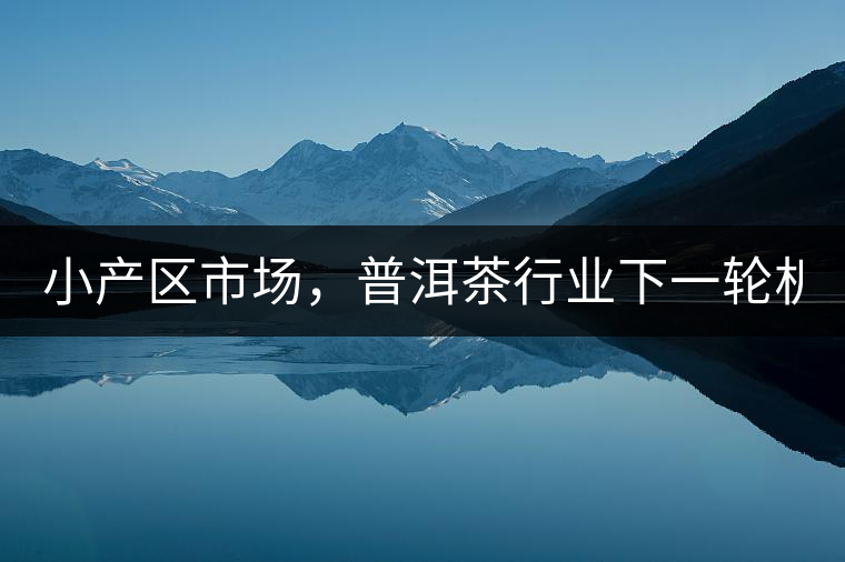 小產(chǎn)區(qū)市場，普洱茶行業(yè)下一輪機(jī)遇？
