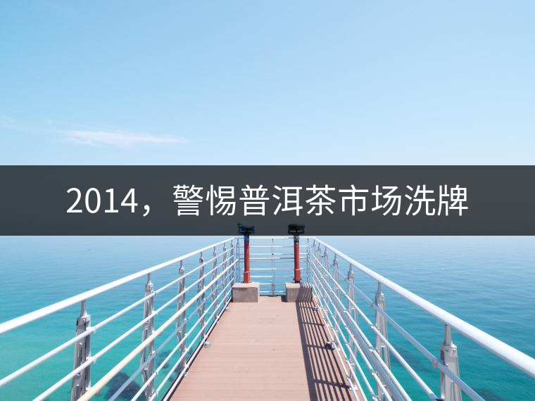 2014，警惕普洱茶市場洗牌