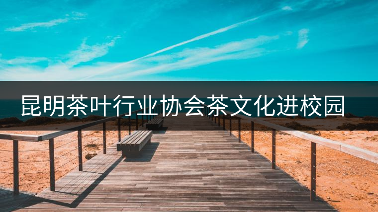 昆明茶葉行業(yè)協(xié)會(huì)茶文化進(jìn)校園之云南民族大學(xué)站