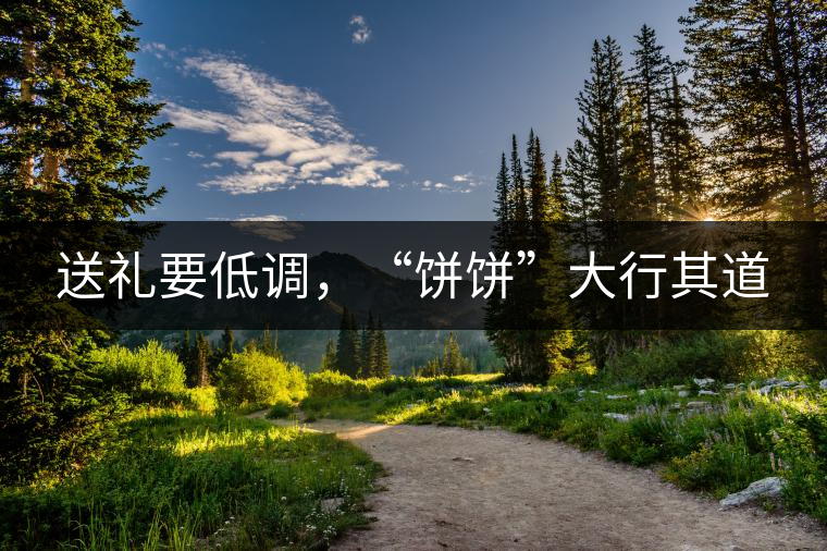 送禮要低調(diào)，“餅餅”大行其道